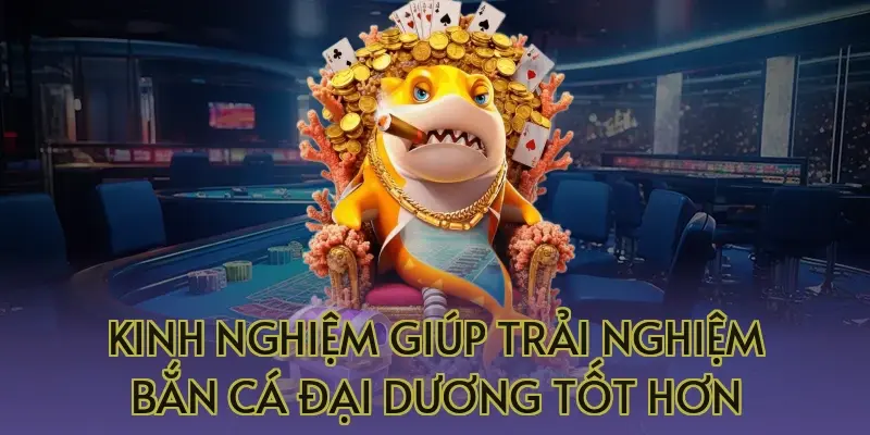 3 Kinh nghiệm giúp trải nghiệm bắn cá đại dương tốt hơn